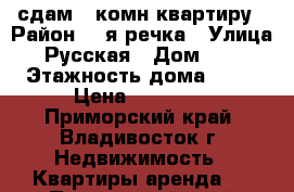 сдам 1 комн.квартиру › Район ­ 2я речка › Улица ­ Русская › Дом ­ 11 › Этажность дома ­ 10 › Цена ­ 23 000 - Приморский край, Владивосток г. Недвижимость » Квартиры аренда   . Приморский край,Владивосток г.